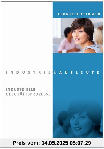 Industriekaufleute - Neubearbeitung: Jahrgangsübergreifend - Industrielle Geschäftsprozesse: Arbeitsbuch mit Lernsituationen Industriekaufleute - Neubearbeitung: Jahrgangsübergreifend - Industrielle Geschäftsprozesse: Arbeitsbuch mit Lernsituationen