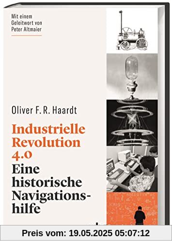 Industrielle Revolution 4.0. Eine historische Navigationshilfe. Prägnant & leicht zugänglich: Mit Erkenntnissen aus der Geschichte den technologischen Wandel verstehen. Industrielle Revolution 4.0. Eine historische Navigationshilfe. Prägnant & leicht zugänglich: Mit Erkenntnissen aus der Geschichte den technologischen Wandel verstehen.