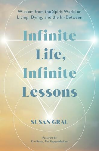 Infinite Life, Infinite Lessons: Wisdom from the Spirit World on Living, Dying, and the In-Bet...