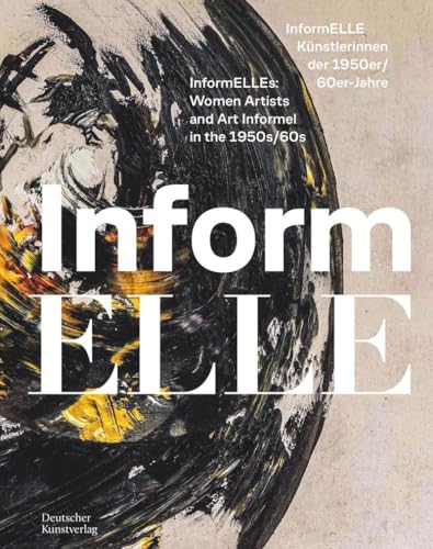 InformELLE Künstlerinnen der 1950er/60er Jahre – InformELLEs: Women Artists and Art Informel in the 1950s/60s (Schriftenreihe der Forschungsstelle Informelle Kunst, 3) von Deutscher Kunstverlag (DKV)