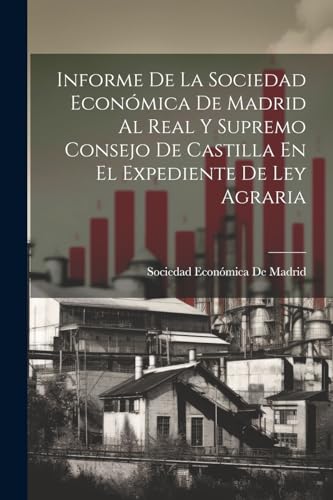 Informe De La Sociedad Económica De Madrid Al Real Y Supremo Consejo De Castilla En El Expediente De Ley Agraria von Legare Street Press