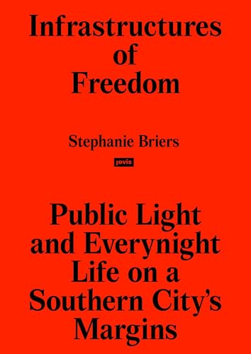 Infrastructures of Freedom: Public Light and Everynight Life on a Southern City's Margins Infrastructures of Freedom: Public Light and Everynight Life on a Southern City's Margins von JOVIS