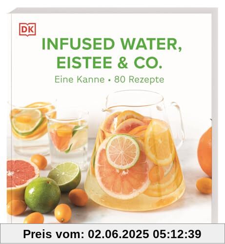 Infused Water, Eistee & Co.: Eine Kanne - 80 Rezepte. Einfache Rezepte für gesunde und köstliche Erfrischungsgetränke zuckerarm und mit wenig Kalorien