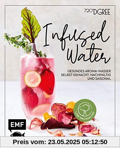 Infused Water – Gesundes Aroma-Wasser selbst gemacht: nachhaltig und saisonal: Mit Früchten, Kräutern und mehr – Dein Beitrag für eine besser Welt!