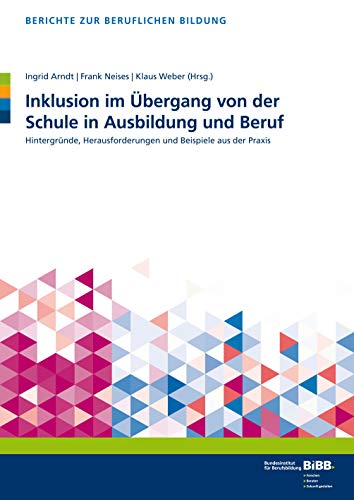 Inklusion im Übergang von der Schule in Ausbildung und Beruf: Hintergründe, Herausforderungen und Beispiele aus der Praxis (Berichte zur beruflichen Bildung)