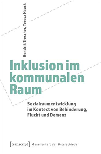 Inklusion im kommunalen Raum: Sozialraumentwicklung im Kontext von Behinderung, Flucht und Demenz (Gesellschaft der Unterschiede, Bd. 65)