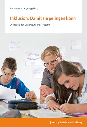 Inklusion: Damit sie gelingen kann: Die Rolle der Unterstützungssysteme Inklusion: Damit sie gelingen kann: Die Rolle der Unterstützungssysteme von Bertelsmann Stiftung