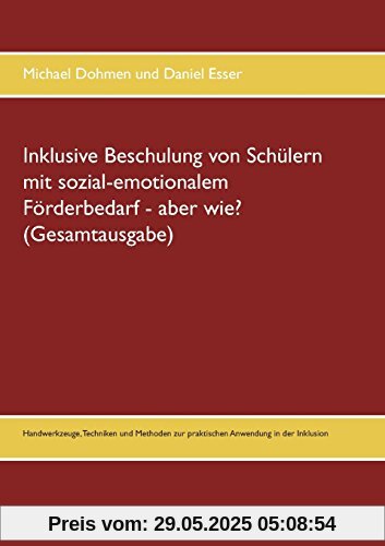 Inklusive Beschulung von Schülern mit sozial-emotionalem Förderbedarf - aber wie? (Gesamtausgabe): Handwerkzeuge, Techniken und Methoden zur praktischen Anwendung in der Inklusion