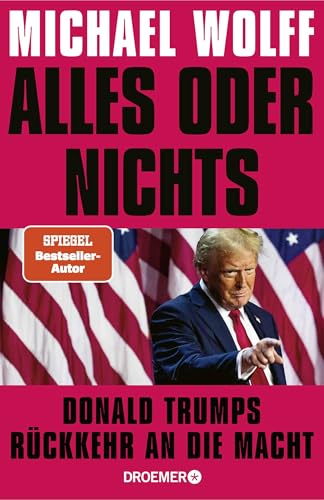 Alles oder nichts: Donald Trumps Rückkehr an die Macht | Deutsche Ausgabe von »All or Nothing« von Droemer HC