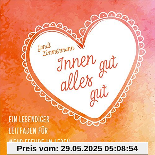 Innen gut, alles gut: Ein lebendiger Leitfaden für mehr Freude im Leben Innen gut, alles gut: Ein lebendiger Leitfaden für mehr Freude im Leben