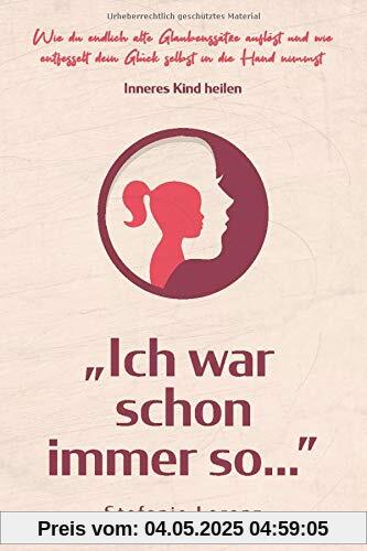 Inneres Kind heilen: ,,Ich war schon immer so…” - Wie du endlich alte Glaubenssätze auflöst und wie entfesselt dein Glück selbst in die Hand nimmst