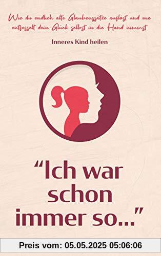 Inneres Kind heilen: Ich war schon immer so... - Wie du endlich alte Glaubenssätze auflöst und wie entfesselt dein Glück selbst in die Hand nimmst Inneres Kind heilen: Ich war schon immer so... - Wie du endlich alte Glaubenssätze auflöst und wie entfesselt dein Glück selbst in die Hand nimmst