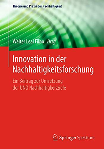 Innovation in der Nachhaltigkeitsforschung: Ein Beitrag zur Umsetzung der UNO Nachhaltigkeitsziele (Theorie und Praxis der Nachhaltigkeit)