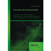 Innovation trifft Virtuelle Realität: Das Potential der VR-Technologie zur Optimierung von Produktentwicklungsprozessen durch die Integration von Virt