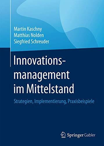 Innovationsmanagement im Mittelstand: Strategien, Implementierung, Praxisbeispiele Innovationsmanagement im Mittelstand: Strategien, Implementierung, Praxisbeispiele