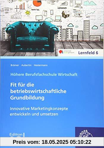 Innovative Marketingkonzepte entwickeln und umsetzen: Fit für die betriebswirtschaftliche Grundbildung Innovative Marketingkonzepte entwickeln und umsetzen: Fit für die betriebswirtschaftliche Grundbildung