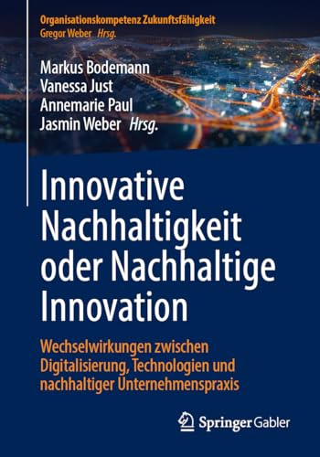 Innovative Nachhaltigkeit oder Nachhaltige Innovation: Wechselwirkungen zwischen Digitalisierung, Technologien und nachhaltiger Unternehmenspraxis (Organisationskompetenz Zukunftsfähigkeit) von Springer Gabler
