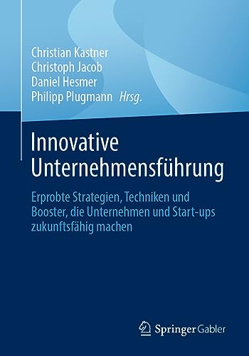 Innovative Unternehmensführung: Erprobte Strategien, Techniken und Booster, die Unternehmen und Start-ups zukunftsfähig machen von Springer Gabler