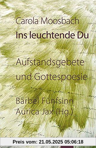 Ins leuchtende Du: Aufstandsgebete und Gottespoesie