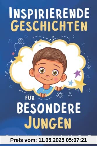Inspirierende Geschichten für besondere Jungen: Ein Kinderbuch über Selbstvertrauen, Mut und Werte Inspirierende Geschichten für besondere Jungen: Ein Kinderbuch über Selbstvertrauen, Mut und Werte