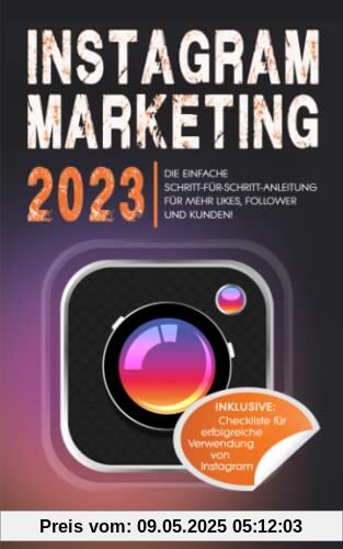 Instagram Marketing 2023: Die einfache Schritt-für-Schritt-Anleitung für mehr Likes, Follower und Kunden! Inklusive: Checkliste für erfolgreiche Verwendung von Instagram