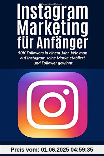 Instagram Marketing für Anfänger: 50K Followers in einem Jahr. Wie man auf Instagram seine Marke etabliert und Follower gewinnt.