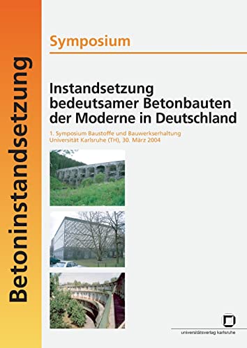 Instandsetzung bedeutsamer Betonbauten der Moderne in Deutschland: 1. Symposium Baustoffe und Bauwerkserhaltung, Universität Karlsruhe (TH), 30. März 2004 - Betoninstandsetzung