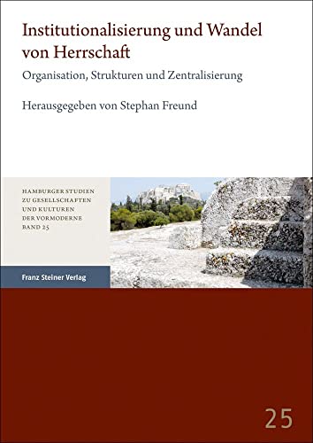 Institutionalisierung und Wandel von Herrschaft: Organisation, Strukturen und Zentralisierung (Hamburger Studien zu Gesellschaften und Kulturen der Vormoderne) von Franz Steiner Verlag