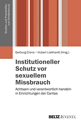 Institutioneller Schutz vor sexuellem Missbrauch: Achtsam und verantwortlich handeln in Einrichtungen der Caritas (Studien und Praxishilfen zum Kinderschutz)