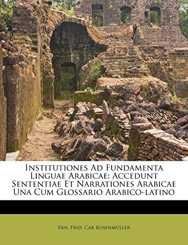 Institutiones Ad Fundamenta Linguae Arabicae: Accedunt Sententiae Et Narrationes Arabicae Una Cum Glossario Arabico-Latino