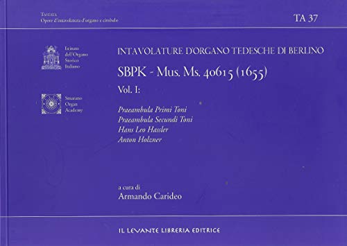 Intavolatura dìorgano tedesche di Berlino. SBPK Mus.Ms.40615 (1655). Ediz. bilingue. Praeambula Primi Toni. Praeambula Secundi Toni. Hans Leo Hassler. ... Opere d'intavolatura d'organo e cimbalo) von Il Levante