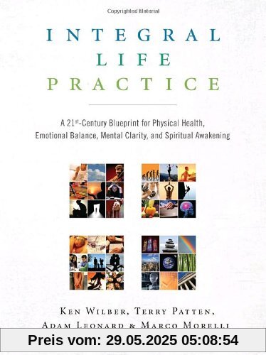 Integral Life Practice: A 21st-Century Blueprint for Physical Health, Emotional Balance, Mental Clarity, and Spiritual Awakening Integral Life Practice: A 21st-Century Blueprint for Physical Health, Emotional Balance, Mental Clarity, and Spiritual Awakening