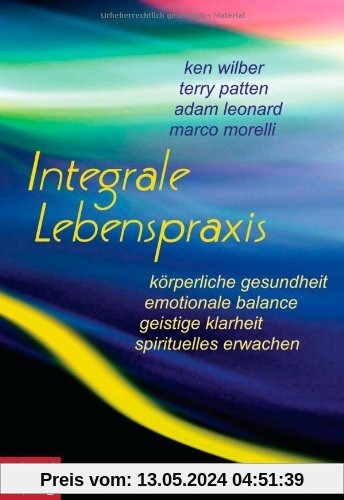 Integrale Lebenspraxis: Körperliche Gesundheit, emotionale Balance, geistige Klarheit, spirituelles Erwachen. - Ein Übungsbuch