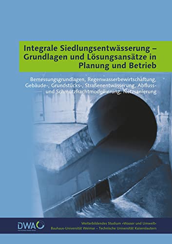 Integrale Siedlungsentwässerung - Grundlagen und Lösungsansätze in Planung und Betrieb: Bemessungsgrundlagen, Regenwasserbewirtschaftung, Gebäude-, ... (Weiterbildendes Studium »Wasser und Umwelt«) von Bauhaus-Universitt