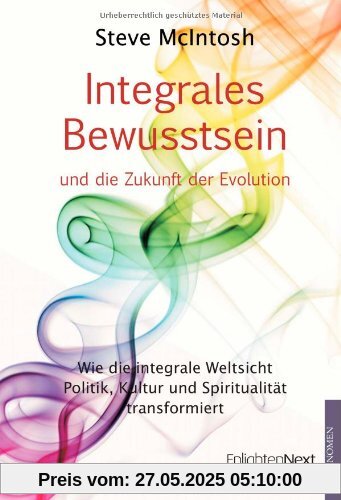 Integrales Bewusstsein: Wie die integrale Weltsicht Politik, Kultur und Spiritualität transformiert