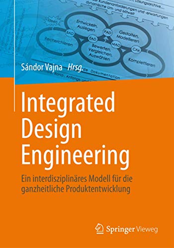 Integrated Design Engineering: Ein interdisziplinäres Modell für die ganzheitliche Produktentwicklung von Springer Vieweg