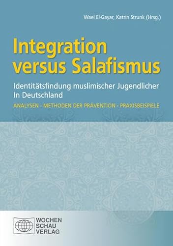 Integration versus Salafismus: Identitätsfindung muslimischer Jugendlicher in Deutschland. Analysen • Methoden der Prävention • Praxisbeispiele von Wochenschau Verlag