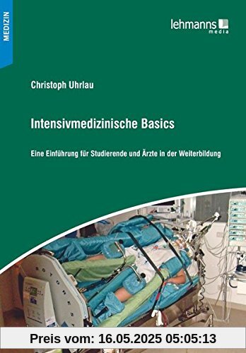Intensivmedizinische Basics: Eine Einführung für Studierende und Ärzte in der Weiterbildung Intensivmedizinische Basics: Eine Einführung für Studierende und Ärzte in der Weiterbildung