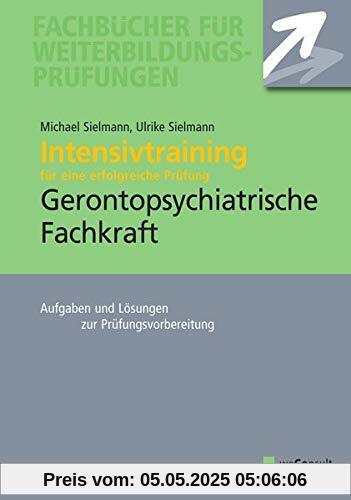 Intensivtraining Gerontopsychiatrische Fachkraft: Aufgaben- und Lösungssätze zur Prüfungsvorbereitung
