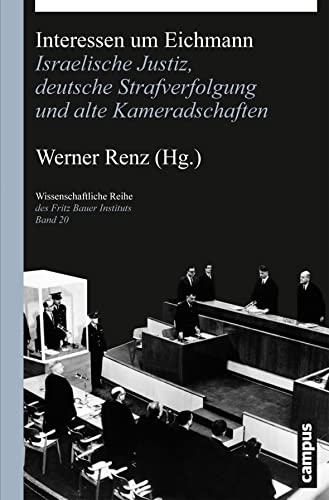 Interessen um Eichmann: Israelische Justiz, deutsche Strafverfolgung und alte Kameradschaften (Wissenschaftliche Reihe des Fritz Bauer Instituts, 20) von Campus Verlag