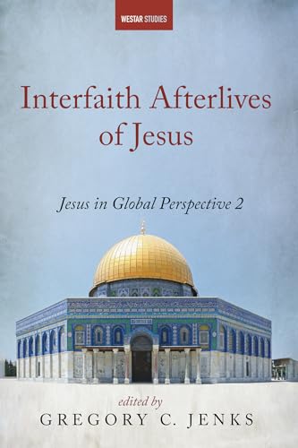 Interfaith Afterlives of Jesus: Jesus in Global Perspective 2 (Westar Studies)