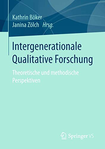 Intergenerationale Qualitative Forschung: Theoretische und methodische Perspektiven Intergenerationale Qualitative Forschung: Theoretische und methodische Perspektiven von Springer VS