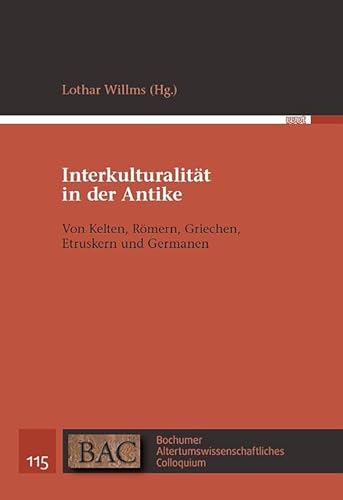 Interkulturalität in der Antike: Von Kelten, Römern, Griechen, Etruskern und Germanen (BAC - Bochumer Altertumswissenschaftliches Colloquium)