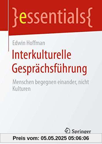 Interkulturelle Gesprächsführung: Menschen begegnen einander, nicht Kulturen (essentials)