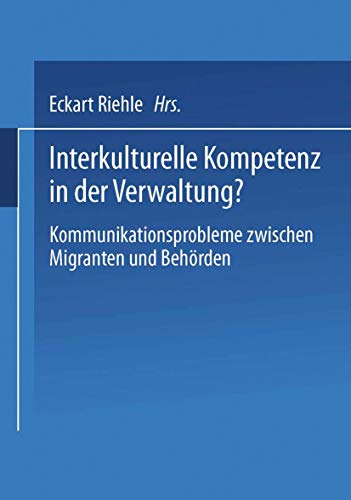 Interkulturelle Kompetenz in der Verwaltung?. Kommunikationsprobleme zwischen Migranten und Behörden Interkulturelle Kompetenz in der Verwaltung?. Kommunikationsprobleme zwischen Migranten und Behörden von VS Verlag für Sozialwissenschaften