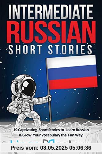 Intermediate Russian Short Stories: 10 Captivating Short Stories to Learn Russian & Grow Your Vocabulary the Fun Way! (Intermediate Russian Stories, Band 1)