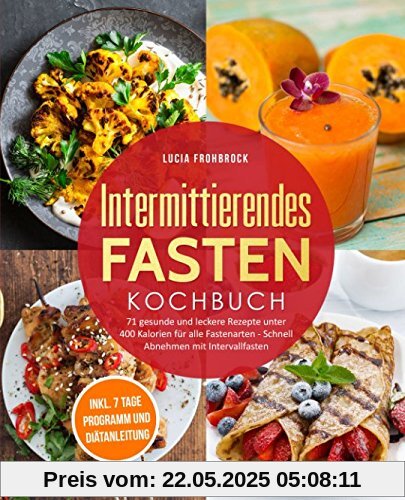 Intermittierendes Fasten Kochbuch: 71 gesunde und leckere Rezepte unter 400 Kalorien für alle Fastenarten - Schnell Abnehmen mit Intervallfasten (inkl. 7-Tage-Programm und Diätanleitung)