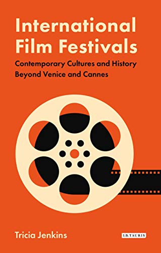 International Film Festivals: Contemporary Cultures and History Beyond Venice and Cannes (International Library of the Moving Image, 50, Band 50) von Bloomsbury