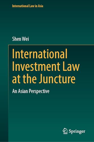 International Investment Law at the Juncture: An Asian Perspective (International Law in Asia)