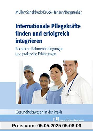 Internationale Pflegekräfte finden und erfolgreich integrieren: Rechtliche Rahmenbedingungen und praktische Erfahrungen (Gesundheitswesen in der Praxis)